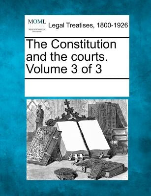 The Constitution and the Courts. Volume 3 of 3 by Multiple Contributors