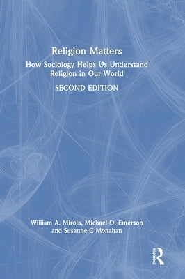 Religion Matters: How Sociology Helps Us Understand Religion in Our World by Mirola, William A.