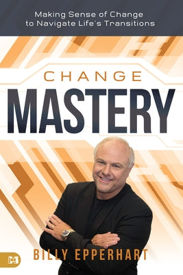 Change Mastery: Making Sense of Change to Navigate Life's Transitions by Epperhart, Billy