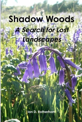 Shadow Woods - A Search for Lost Landscapes by Rotherham, Ian D.