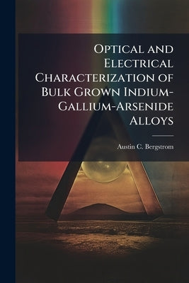 Optical and Electrical Characterization of Bulk Grown Indium-Gallium-Arsenide Alloys by Bergstrom, Austin C.