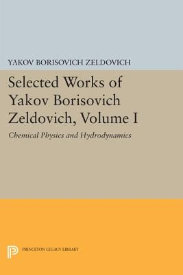 Selected Works of Yakov Borisovich Zeldovich, Volume I: Chemical Physics and Hydrodynamics by Zeldovich, Yakov Borisovich
