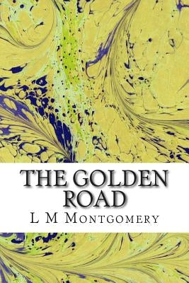 The Golden Road: (L M Montgomery Classics Collection) by M. Montgomery, L.