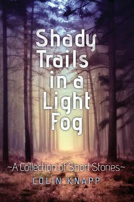 Shady Trails in a Light Fog: A Collection of Short Stories by Knapp, Colin