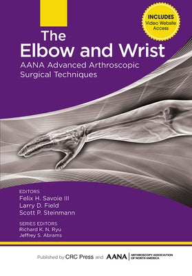 The Elbow and Wrist: AANA Advanced Arthroscopic Surgical Techniques by Savoie, Felix