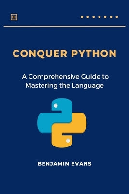 Conquer Python: A Comprehensive Guide to Mastering the Language by Evans, Benjamin