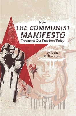 How The Communist Manifesto Threatens Our Freedom Today by Thompson, Arthur R.