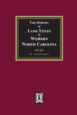 The History of Land Titles in Western North Carolina by Smathers, George H.