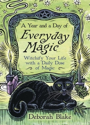 A Year and a Day of Everyday Magic: Witchify Your Life with a Daily Dose of Magic by Blake, Deborah