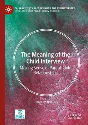 The Meaning of the Child Interview: Making Sense of Parent-Child Relationships by Grey, Ben