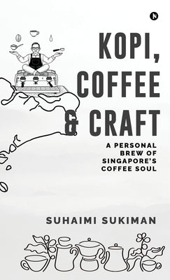 Kopi, Coffee and Craft: A Personal Brew of Singapore's Coffee Soul by Suhaimi Sukiman