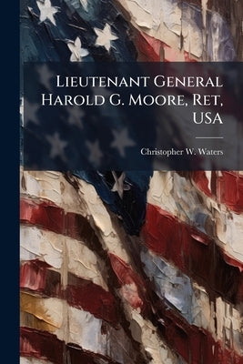 Lieutenant General Harold G. Moore, Ret, USA by Waters, Christopher W.