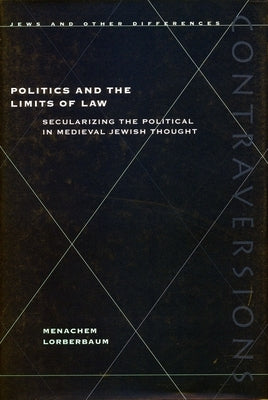 Politics and the Limits of Law: Grove Press, the Evergreen Review, and the Incorporation of the Avant-Garde by Lorberbaum, Menachem