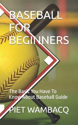 Baseball for Beginners: The Basic You Have To Know About Baseball Guide by Wambacq, Piet