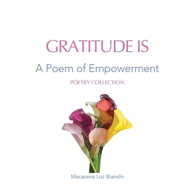 Gratitude Is: A Poem of Empowerment by Bianchi, Macarena Luz