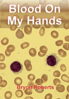 Blood On My Hands: a Haematological Odyssey by Roberts, Bryon