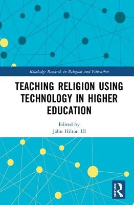 Teaching Religion Using Technology in Higher Education by Hilton III, John