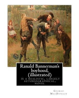 Ranald Bannerman's boyhood, By George MacDonald (illustrated): Ranald Bannerman's Boyhood is a realistic, largely autobiographical, novel by George Ma by MacDonald, George