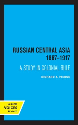 Russian Central Asia 1867-1917: A Study in Colonial Rule by Pierce, Richard a.