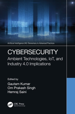 Cybersecurity: Ambient Technologies, IoT, and Industry 4.0 Implications by Kumar, Gautam