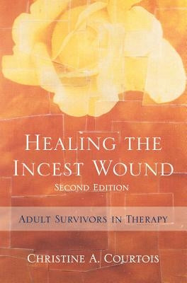 Healing the Incest Wound: Adult Survivors in Therapy by Courtois, Christine A.