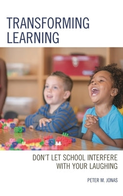 Transforming Learning: Don't Let School Interfere with Your Laughing by Jonas, Peter M.