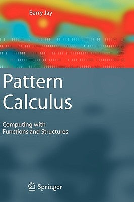 Pattern Calculus: Computing with Functions and Structures by Jay, Barry