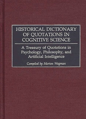 Historical Dictionary of Quotations in Cognitive Science: A Treasury of Quotations in Psychology, Philosophy, and Artificial Intelligence by Wagman, Morton