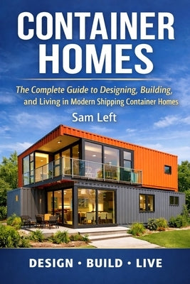Container Homes: The Complete Guide to Designing, Building, and Living in Modern Shipping Container Homes by Left, Sam