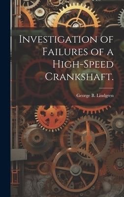 Investigation of Failures of a High-speed Crankshaft. by Lindgren, George B.