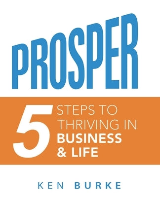 Prosper: Five Steps to Thriving in Business and in Life by Burke, Ken