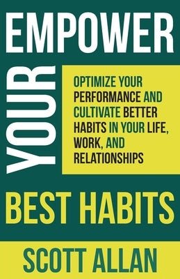 Empower Your Best Habits: Optimize Your Performance and Cultivate Better Habits in Your Life, Work, and Relationships by Allan, Scott