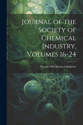 Journal of the Society of Chemical Industry, Volumes 16-24 by Society of Chemical Industry (Great B