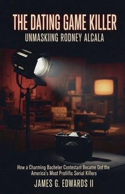 The Dating Game Killer: Unmasking Rodney Alcala by Edwards, James G., II