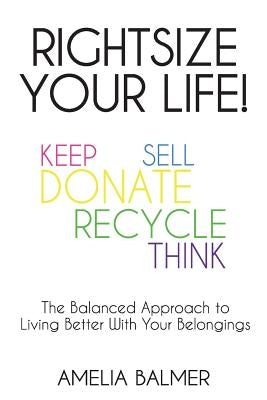 Rightsize Your Life!: The Balanced Approach to Living Better With Your Belongings by Balmer, Amelia