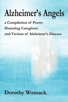 Alzheimer's Angels: A Compilation of Poetry Honoring Caregivers and Victims of Alzheimer S Disease by Womack, Dorothy