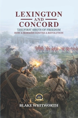 Lexington and Concord, The First Shots of Freedom: How a Skirmish Ignited a Revolution by Whitworth, Blake