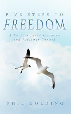 Five Steps to Freedom: A Path to Inner Harmony and Personal Growth by Golding, Phil