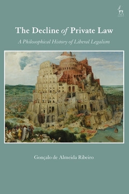 The Decline of Private Law: A Philosophical History of Liberal Legalism by Ribeiro, Gonçalo de Almeida