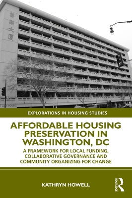 Affordable Housing Preservation in Washington, DC: A Framework for Local Funding, Collaborative Governance and Community Organizing for Change by Howell, Kathryn
