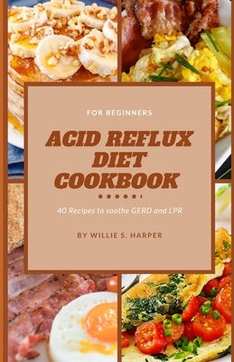 Acid Reflux Diet Cookbook for Beginners: 40 Recipes to soothe GERD and LPR by Harper, Willie S.