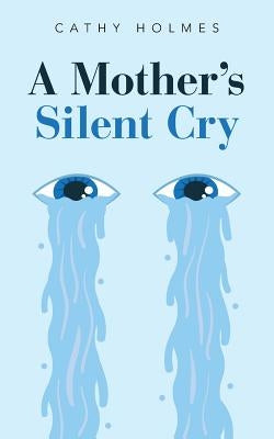 A Mother's Silent Cry by Holmes, Cathy