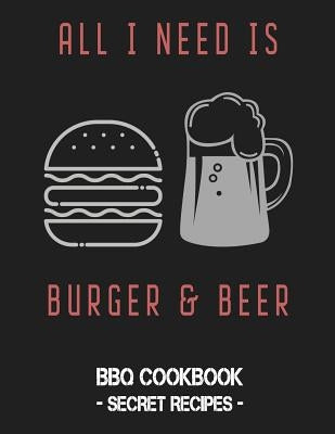 All I Need Is Burger & Beer: BBQ Cookbook - Secret Recipes for Men by Bbq, Pitmaster