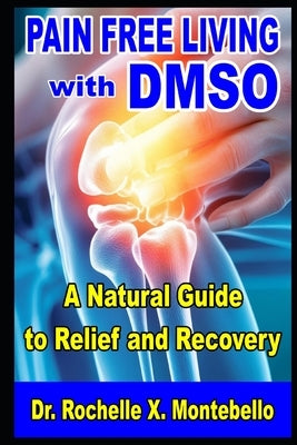 Pain-Free Living With DMSO: A Natural Guide to Relief and Recovery by Montebello, Rochelle X.