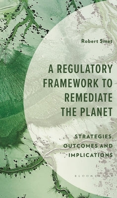 A Regulatory Framework to Remediate the Planet: Strategies, Outcomes and Implications by Smet, Robert
