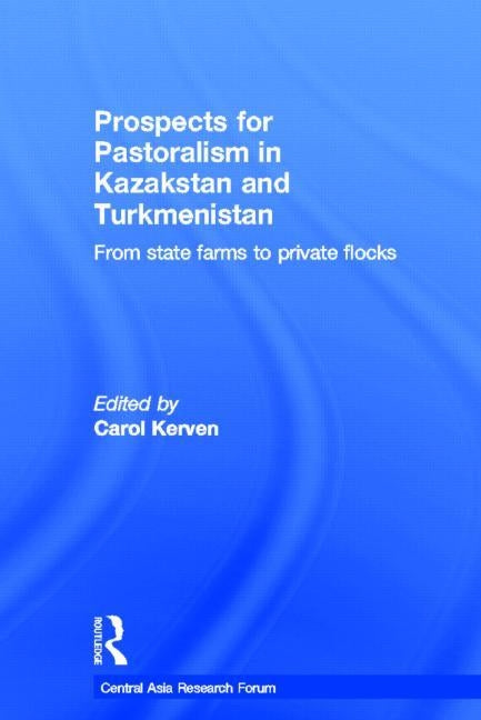 Prospects for Pastoralism in Kazakstan and Turkmenistan: From State Farms to Private Flocks by Kerven, Carol