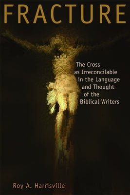 Fracture: The Cross as Irreconcilable in the Language and Thought of the Biblical Writers by Harrisville, Roy A.