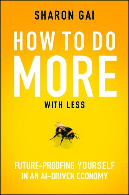 How to Do More with Less: Future-Proofing Yourself in an Ai-Driven Economy by Gai, Sharon