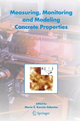 Measuring, Monitoring and Modeling Concrete Properties: An International Symposium Dedicated to Professor Surendra P. Shah, Northwestern University, U by Konsta-Gdoutos, Maria S.