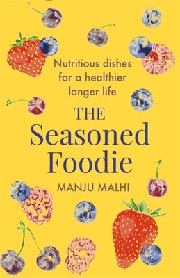 The Seasoned Foodie: Nutritious Dishes for a Healthier, Longer Life by Malhi, Manju